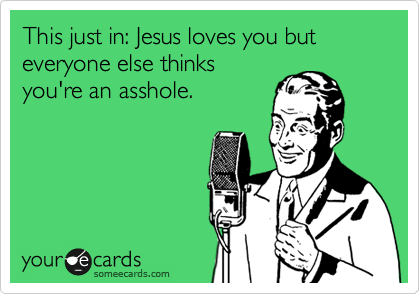 Funny Friendship Ecard: This just in: Jesus loves you but everyone else thinks you're an asshole.
