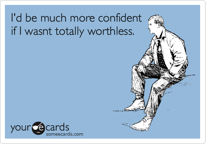 Funny Confession Ecard: I'd be much more confident if I wasnt totally worthless.
