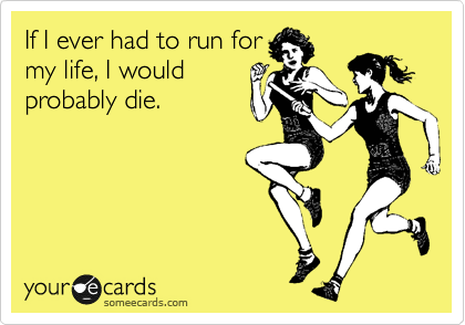 Funny Confession Ecard: If I ever had to run for my life, I would probably die.