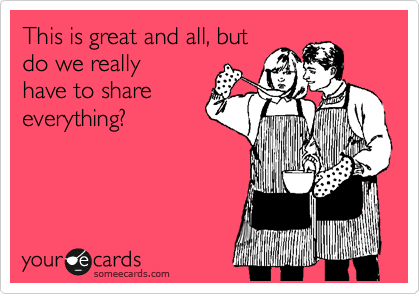 someecards.com - This is great and all, but do we really have to share everything?