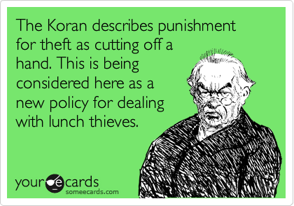 The Koran describes punishment for theft as cutting off a
hand. This is being
considered here as a
new policy for dealing
with lunch thieves.