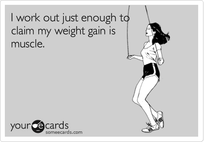 Funny Confession Ecard: I work out just enough to claim my weight gain is muscle.