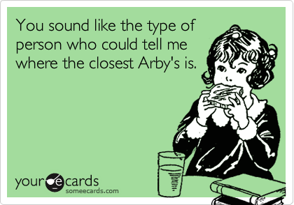 Funny Apology Ecard: You sound like the type of person who could tell me where the closest Arby's is.