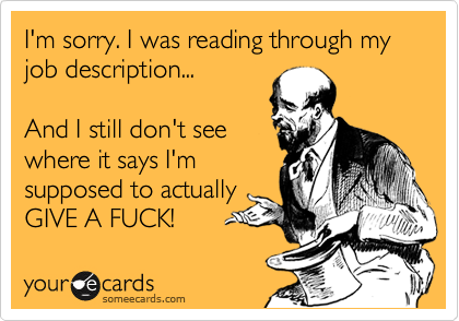 I'm sorry. I was reading through my job description...
And I still don't see
where it says I'm
supposed to actually
GIVE A FUCK!