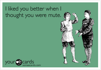 I Liked You Better When I Thought You Were Mute Confession Ecard