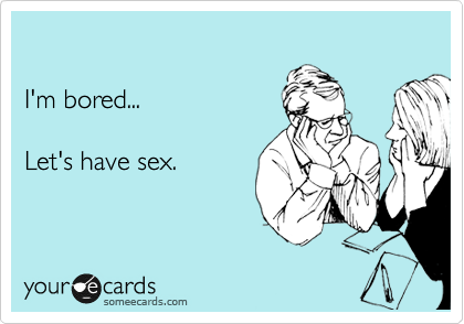 I M Bored Let S Have Sex Flirting Ecard