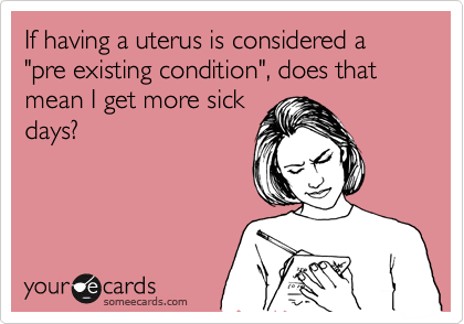 If Having A Uterus Is Considered A Pre Existing Condition Does That