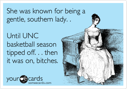 She was known for being a
gentle, southern lady. .
Until UNC
basketball season
tipped off. . . then
it was on, bitches.