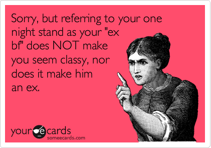 Sorry, but referring to your one night stand as your "ex
bf" does NOT make
you seem classy, nor
does it make him
an ex.