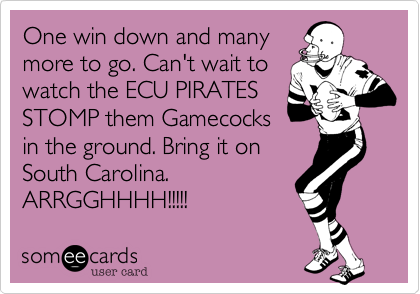 One win down and many
more to go. Can't wait to
watch the ECU PIRATES
STOMP them Gamecocks
in the ground. Bring it on
South Carolina.
ARRGGHHHH!!!!!