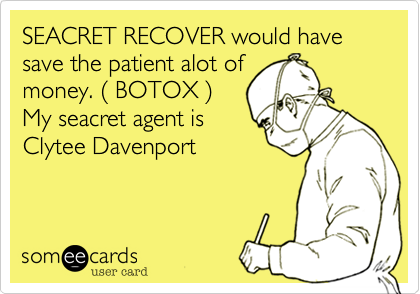 SEACRET RECOVER would have save the patient alot of
money. ( BOTOX )
My seacret agent is
Clytee Davenport