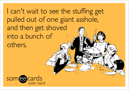 I can't wait to see the stuffing get pulled out of one giant asshole,
and then get shoved
into a bunch of
others.