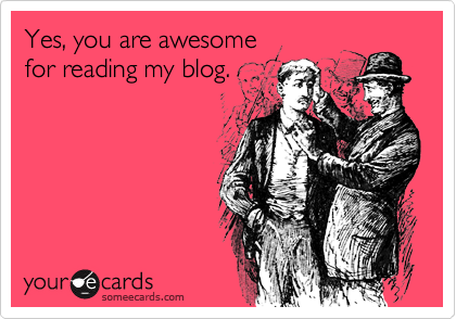 someecards.com - Yes, you are awesome for reading my blog.