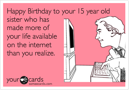 Funny Birthday Ecard: Happy Birthday to your 15 year old sister who has made 