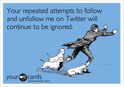someecards.com - Your repeated attempts to follow and unfollow me on Twitter will continue to be ignored.