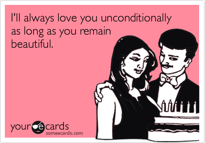 Funny Flirting Ecard: I'll always love you unconditionally as long as you remain. Previous Card Next Card