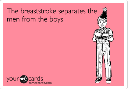 The breaststroke separates the men from the boys. | Sports Ecard | someecards.com