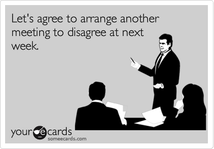 someecards.com - Let's agree to arrange another meeting to disagree at next week.