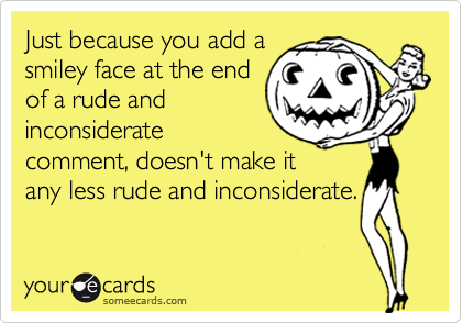 Funny Workplace Ecard: Just because you add a smiley face at the end of a rude and inconsiderate comment, doesn't make it any less rude and inconsiderate.