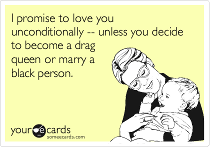 Funny Family Ecard: I promise to love you unconditionally -- unless you decide to. Previous Card Next Card