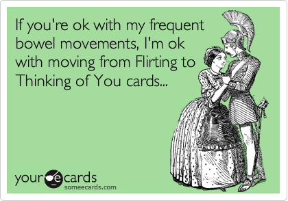 If you're ok with my frequent
bowel movements, I'm ok
with moving from Flirting to
Thinking of You cards...