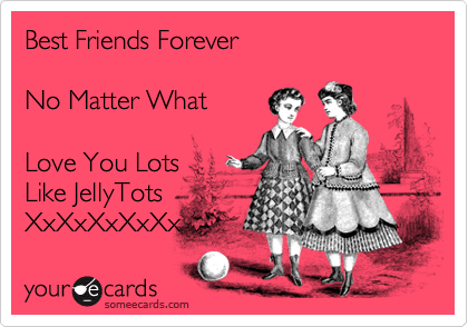 Love You Lots Like. Friends Forever No Matter What Love You Lots Like JellyTots XxXxXxXxXx