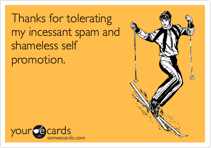 someecards.com - Thanks for tolerating my incessant spam and shameless self promotion.