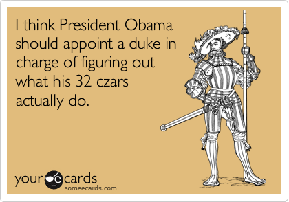 I think President Obama
should appoint a duke in
charge of figuring out
what his 32 czars
actually do.