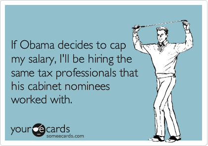 If Obama decides to cap
my salary, I'll be hiring the
same tax professionals that
his cabinet nominees
worked with.