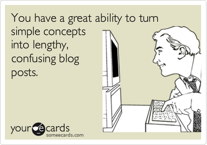 someecards.com - You have a great ability to turn simple concepts into lengthy, confusing blog posts.