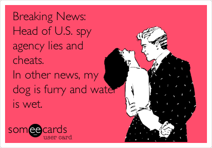 Breaking News:
Head of U.S. spy
agency lies and
cheats.
In other news, my
dog is furry and water
is wet.