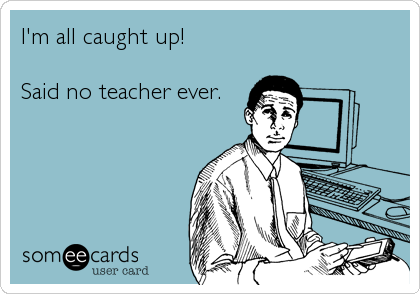 Image result for i'm caught up said no teacher ever