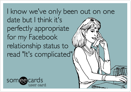 I know we've only been out on one date but I think it's
perfectly appropriate
for my Facebook
relationship status to
read "It's complicated"