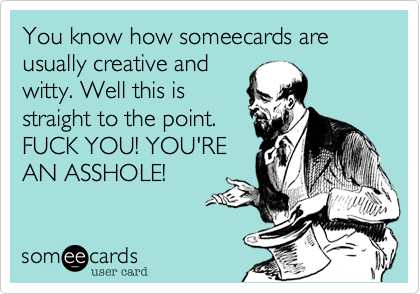 You know how someecards are usually creative and
witty. Well this is
straight to the point.
FUCK YOU! YOUR
AN ASSHOLE!