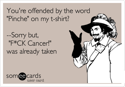 You're offended by the word
"Pinche" on my t-shirt%3F
--Sorry but%2C
"F*CK Cancer!"
was already taken
%23PincheCancer