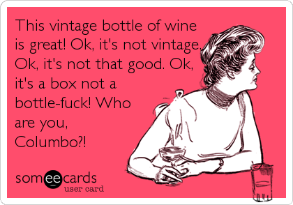 This vintage bottle of wine
is great! Ok, it's not vintage.
Ok, it's not that good. Ok,
it's a box not a
bottle-fuck! Who
are you,<br /%