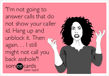 "I'm not going to
answer calls that do
not show your caller
id. Hang up and
unblock it. Then
again. . . I still
might not call you
back asshole"!