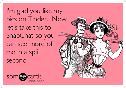 I'm glad you like my
pics on Tinder. Now
let's take this to
SnapChat so you
can see more of
me in a split
second.