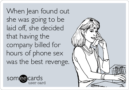 When Jean found out
she was going to be
laid off, she decided
that having the
company billed for
hours of phone sex
was the best revenge.