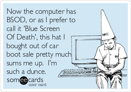 Now the computer has
BSOD, or as I prefer to
call it 'Blue Screen
Of Death', this hat I
bought out of car
boot sale pretty much
sums me up. I'm
such a dunce.