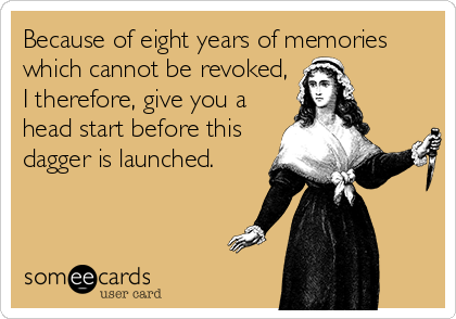 Because of eight years of memories
which cannot be revoked,
I therefore, give you a
head start before this
dagger is launched.