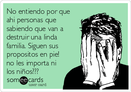 No entiendo por que
ahi personas que
sabiendo que van a
destruir una linda
familia. Siguen sus
propositos en pie!
no les importa ni
los niños???