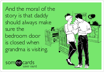 And the moral of the
story is that daddy
should always make
sure the
bedroom door
is closed when
grandma is visiting.