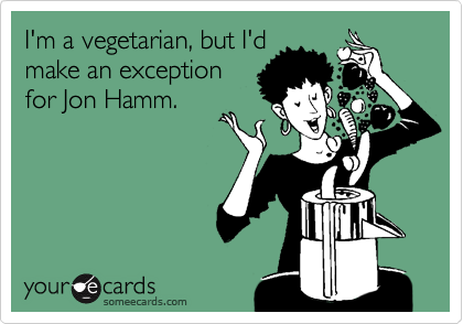 Funny Confession Ecard: I'm a vegetarian, but I'd make an exception for Jon Hamm.