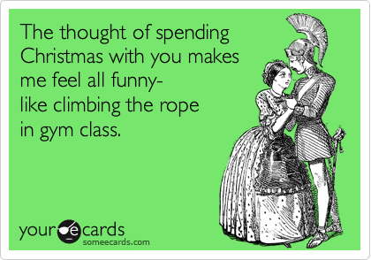 The thought of spending
Christmas with you makes
me feel all funny-
like climbing the rope
in gym class.
