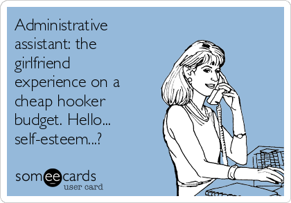 Administrative
assistant: the
girlfriend
experience on a
cheap hooker
budget. Hello...
self-esteem...?