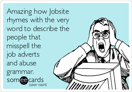 Amazing how Jobsite
rhymes with the very
word to describe the
people that
misspell the
job adverts
and abuse
grammar.