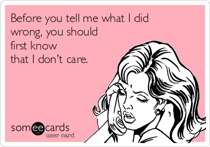 Before You Tell Me What I Did Wrong, You Should First Know That I Don't 