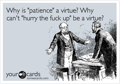 Funny Workplace Ecard: Why is 'patience' a virtue? Why can't 'hurry the fuck up' be a virtue?