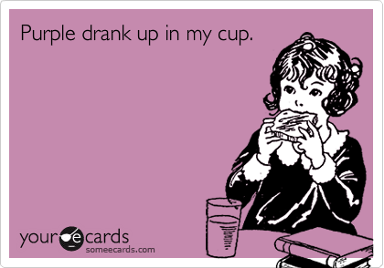 Funny Weekend Ecard: Purple drank up in my cup. Previous Card Next Card